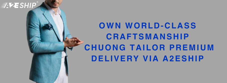 OWN WORLD-CLASS CRAFTSMANSHIP: CHUONG TAILOR PREMIUM DELIVERY VIA A2ESHIP